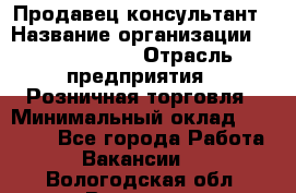 Продавец-консультант › Название организации ­ Calzedonia › Отрасль предприятия ­ Розничная торговля › Минимальный оклад ­ 23 000 - Все города Работа » Вакансии   . Вологодская обл.,Вологда г.